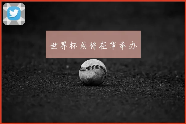 世界杯或将在华举办