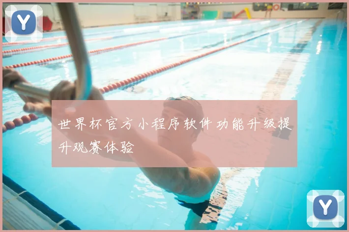 世界杯官方小程序软件功能升级提升观赛体验