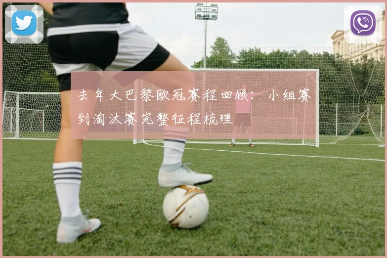 去年大巴黎欧冠赛程回顾：小组赛到淘汰赛完整征程梳理
