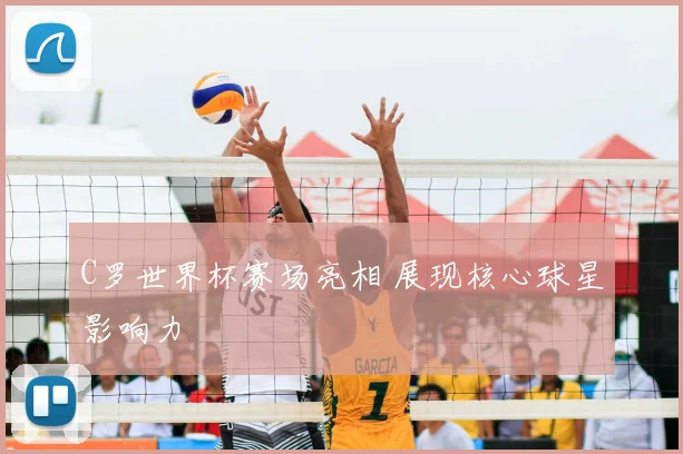 C罗世界杯赛场亮相 展现核心球星影响力