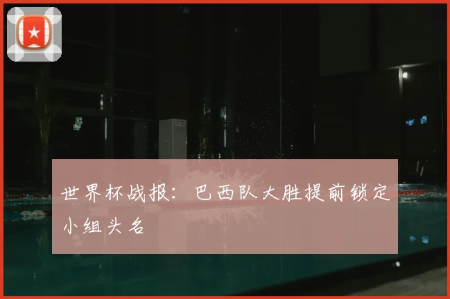 世界杯战报：巴西队大胜提前锁定小组头名