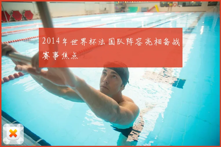 2014年世界杯法国队阵容亮相备战赛事焦点