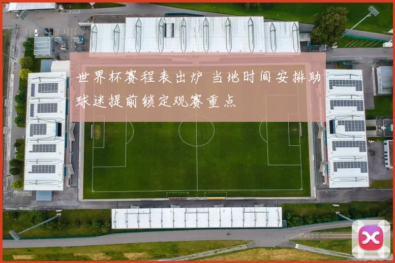 世界杯赛程表出炉 当地时间安排助球迷提前锁定观赛重点
