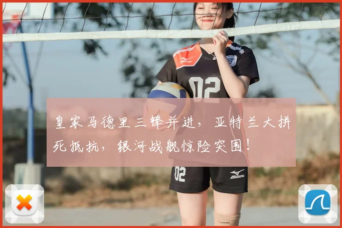 皇家马德里三锋并进，亚特兰大拼死抵抗，银河战舰惊险突围！