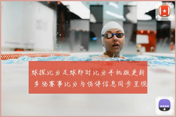 球探比分足球即时比分手机版更新 多场赛事比分与伤停信息同步呈现