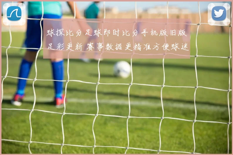 球探比分足球即时比分手机版旧版足彩更新 赛事数据更精准方便球迷查看