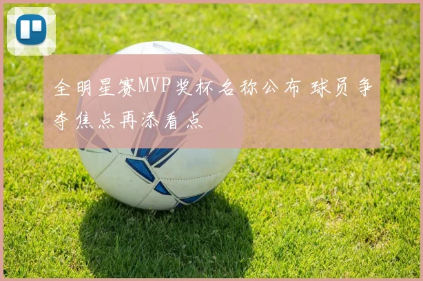 全明星赛MVP奖杯名称公布 球员争夺焦点再添看点