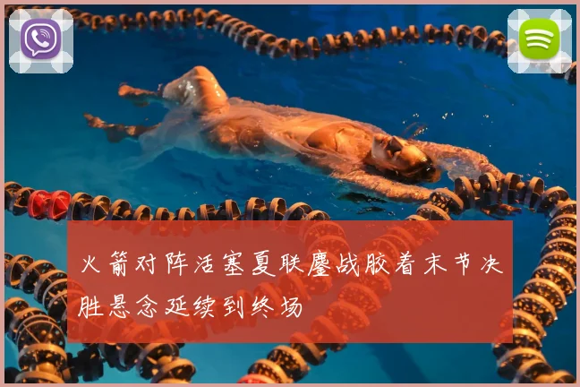 火箭对阵活塞夏联鏖战胶着末节决胜悬念延续到终场