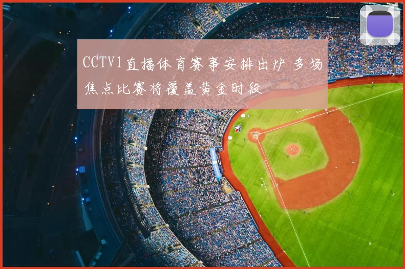 CCTV1直播体育赛事安排出炉 多场焦点比赛将覆盖黄金时段