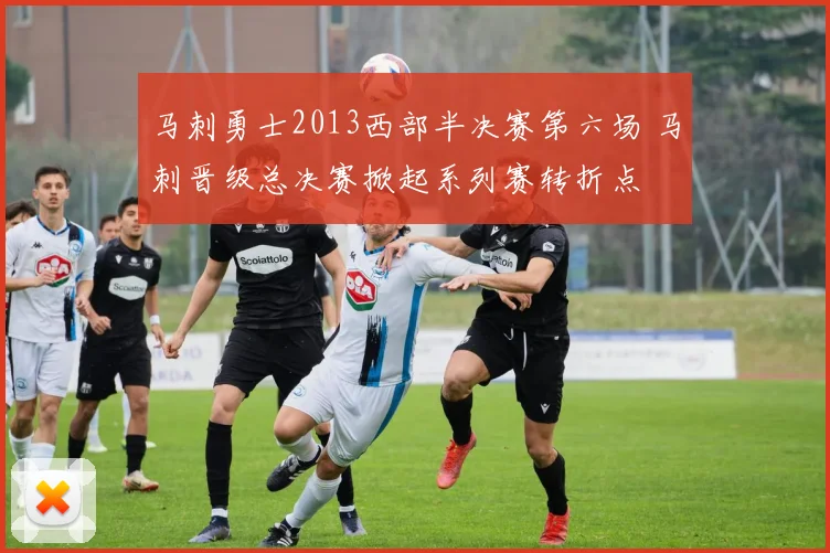 马刺勇士2013西部半决赛第六场 马刺晋级总决赛掀起系列赛转折点